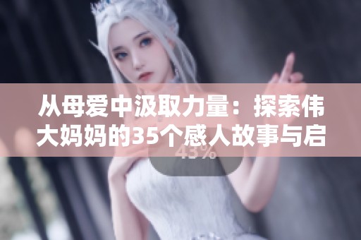 从母爱中汲取力量：探索伟大妈妈的35个感人故事与启示