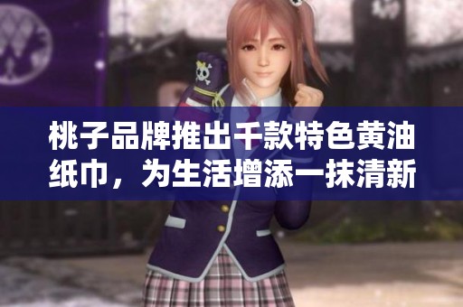 桃子品牌推出千款特色黄油纸巾，为生活增添一抹清新气息