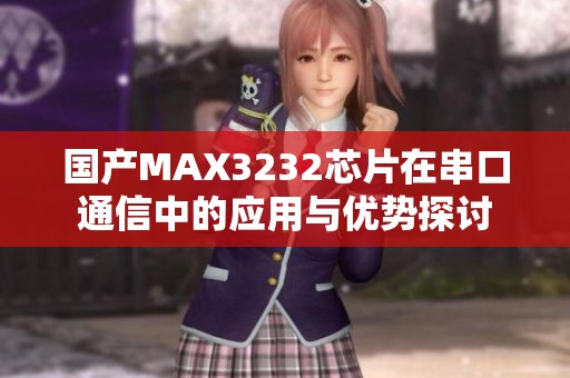 国产MAX3232芯片在串口通信中的应用与优势探讨