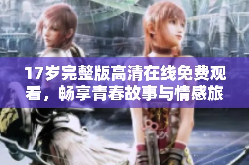 17岁完整版高清在线免费观看，畅享青春故事与情感旅程
