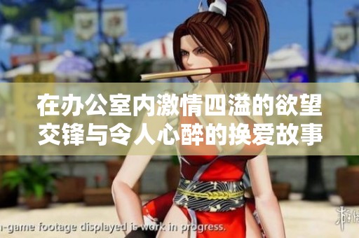 在办公室内激情四溢的欲望交锋与令人心醉的换爱故事