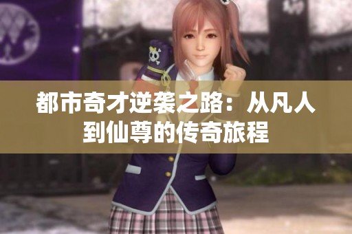 都市奇才逆袭之路：从凡人到仙尊的传奇旅程