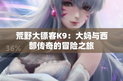 荒野大镖客K9：大妈与西部传奇的冒险之旅