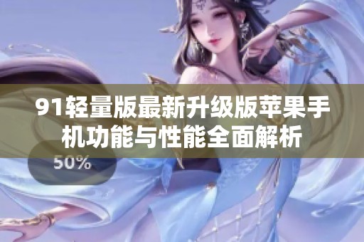 91轻量版最新升级版苹果手机功能与性能全面解析
