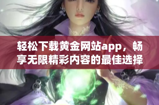 轻松下载黄金网站app，畅享无限精彩内容的最佳选择