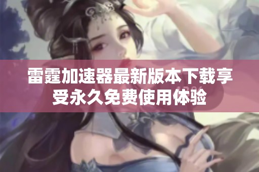 雷霆加速器最新版本下载享受永久免费使用体验