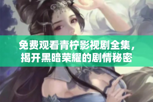 免费观看青柠影视剧全集，揭开黑暗荣耀的剧情秘密