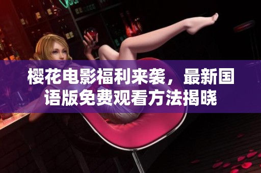 樱花电影福利来袭，最新国语版免费观看方法揭晓
