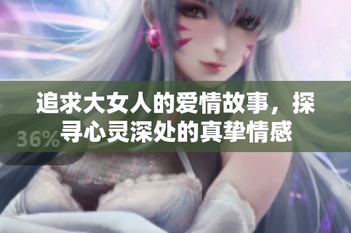 追求大女人的爱情故事，探寻心灵深处的真挚情感
