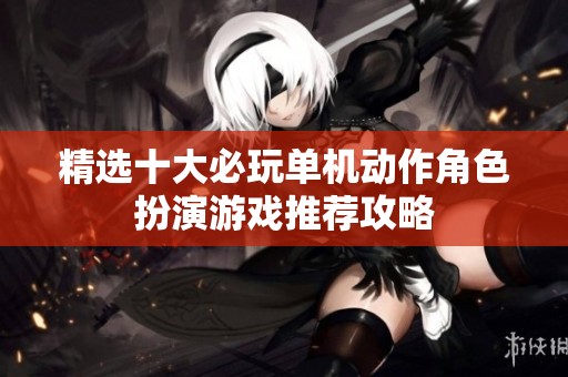 精选十大必玩单机动作角色扮演游戏推荐攻略