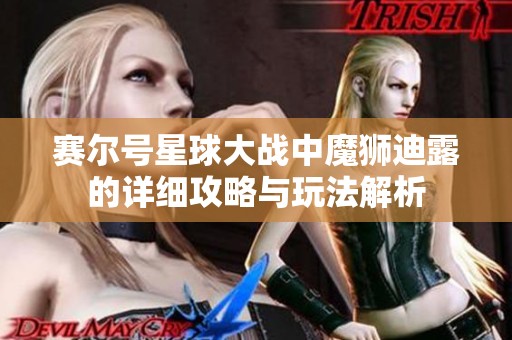 赛尔号星球大战中魔狮迪露的详细攻略与玩法解析