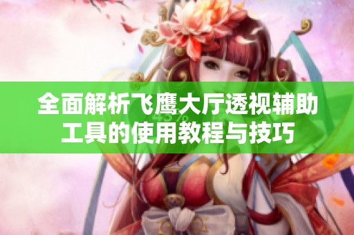 全面解析飞鹰大厅透视辅助工具的使用教程与技巧