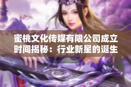 蜜桃文化传媒有限公司成立时间揭秘：行业新星的诞生之路