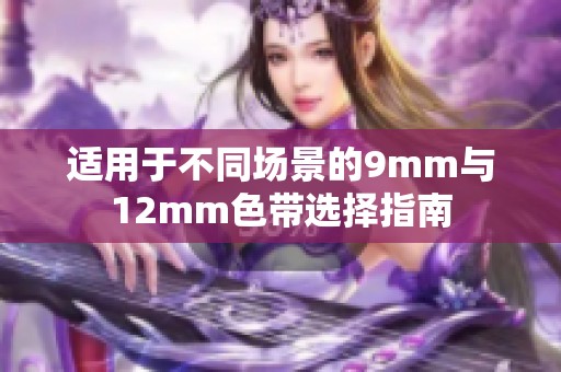 适用于不同场景的9mm与12mm色带选择指南
