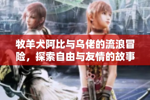 牧羊犬阿比与乌佬的流浪冒险，探索自由与友情的故事