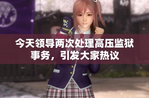 今天领导两次处理高压监狱事务，引发大家热议