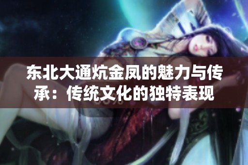 东北大通炕金凤的魅力与传承：传统文化的独特表现