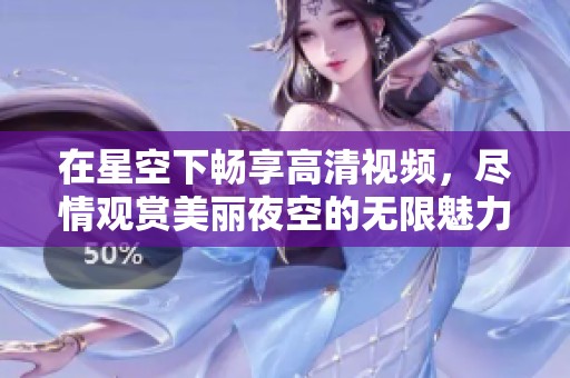 在星空下畅享高清视频，尽情观赏美丽夜空的无限魅力