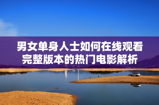 男女单身人士如何在线观看完整版本的热门电影解析