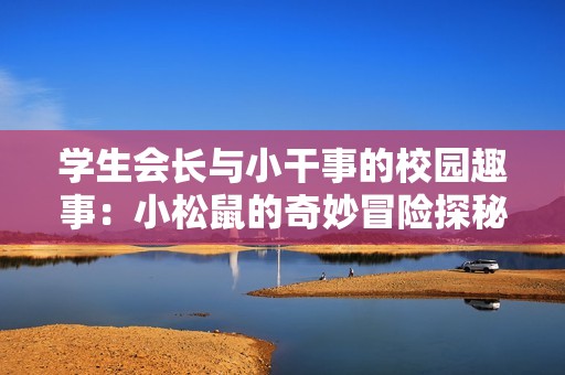 学生会长与小干事的校园趣事：小松鼠的奇妙冒险探秘