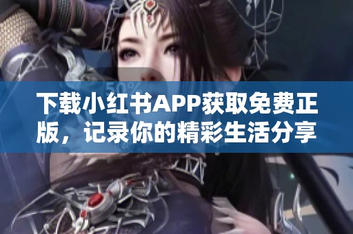 下载小红书APP获取免费正版，记录你的精彩生活分享