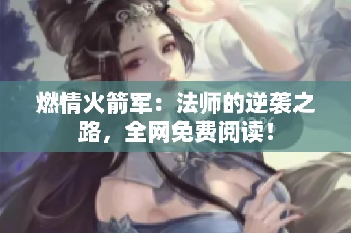 燃情火箭军：法师的逆袭之路，全网免费阅读！