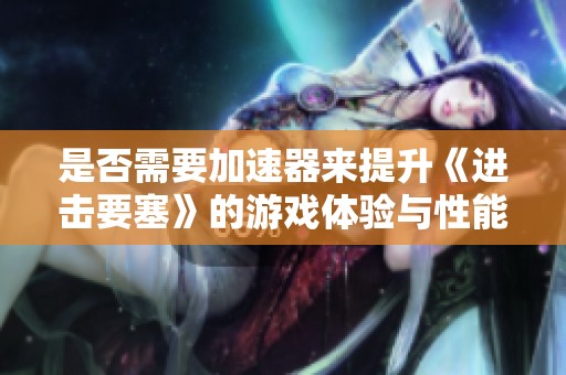 是否需要加速器来提升《进击要塞》的游戏体验与性能评估