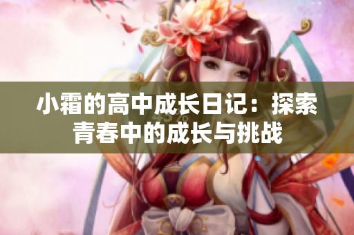 小霜的高中成长日记：探索青春中的成长与挑战