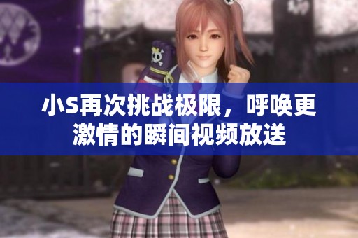 小S再次挑战极限，呼唤更激情的瞬间视频放送