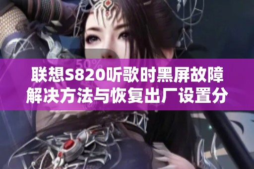 联想S820听歌时黑屏故障解决方法与恢复出厂设置分析