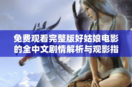 免费观看完整版好姑娘电影的全中文剧情解析与观影指南