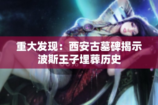 重大发现：西安古墓碑揭示波斯王子埋葬历史