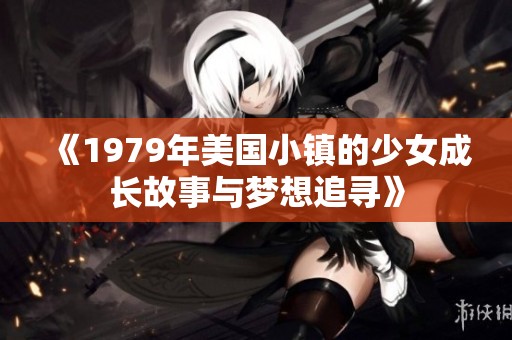 《1979年美国小镇的少女成长故事与梦想追寻》