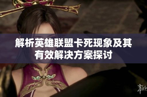 解析英雄联盟卡死现象及其有效解决方案探讨