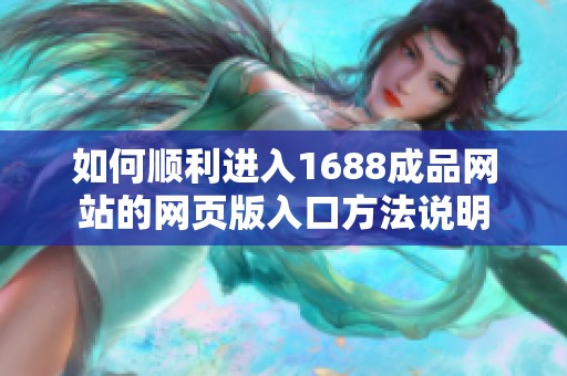 如何顺利进入1688成品网站的网页版入口方法说明