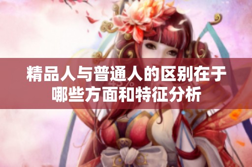 精品人与普通人的区别在于哪些方面和特征分析