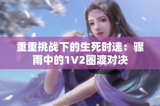 重重挑战下的生死时速：骤雨中的1V2圈渡对决