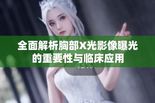 全面解析胸部X光影像曝光的重要性与临床应用