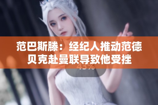 范巴斯滕：经纪人推动范德贝克赴曼联导致他受挫