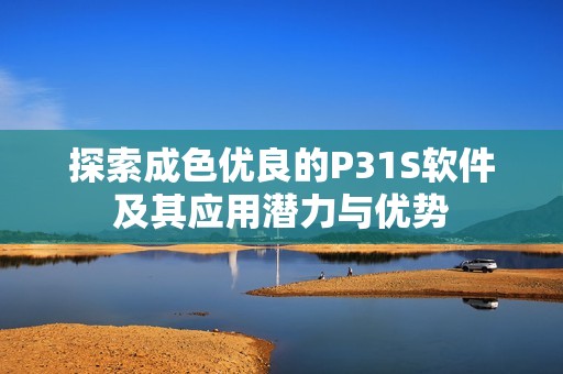 探索成色优良的P31S软件及其应用潜力与优势