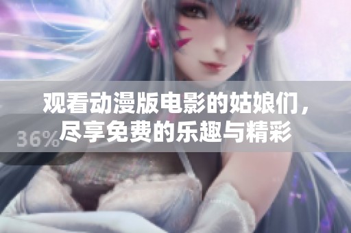 观看动漫版电影的姑娘们，尽享免费的乐趣与精彩