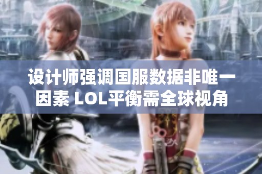 设计师强调国服数据非唯一因素 LOL平衡需全球视角