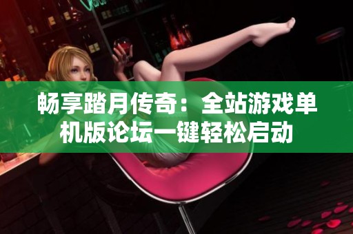畅享踏月传奇：全站游戏单机版论坛一键轻松启动