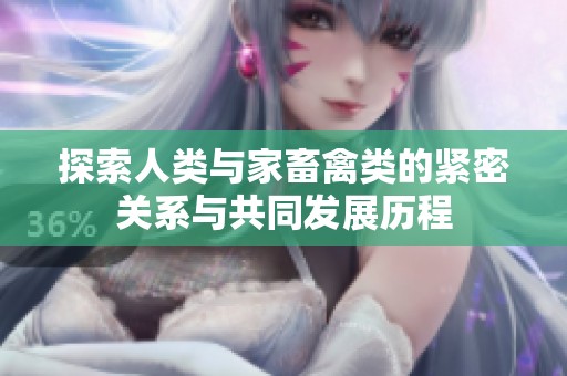 探索人类与家畜禽类的紧密关系与共同发展历程