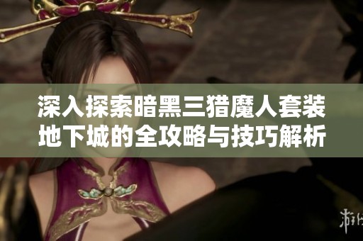 深入探索暗黑三猎魔人套装地下城的全攻略与技巧解析