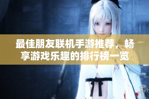 最佳朋友联机手游推荐，畅享游戏乐趣的排行榜一览