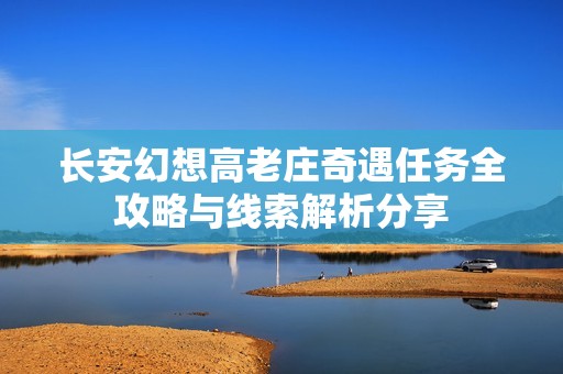 长安幻想高老庄奇遇任务全攻略与线索解析分享