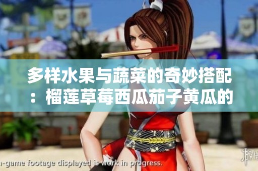 多样水果与蔬菜的奇妙搭配：榴莲草莓西瓜茄子黄瓜的美味探索