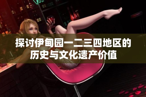 探讨伊甸园一二三四地区的历史与文化遗产价值