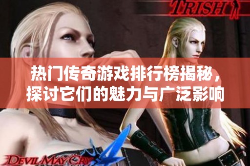 热门传奇游戏排行榜揭秘，探讨它们的魅力与广泛影响力